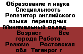 Образование и наука › Специальность ­ Репетитор английского языка, переводчик › Минимальный оклад ­ 600 › Возраст ­ 23 - Все города Работа » Резюме   . Ростовская обл.,Таганрог г.